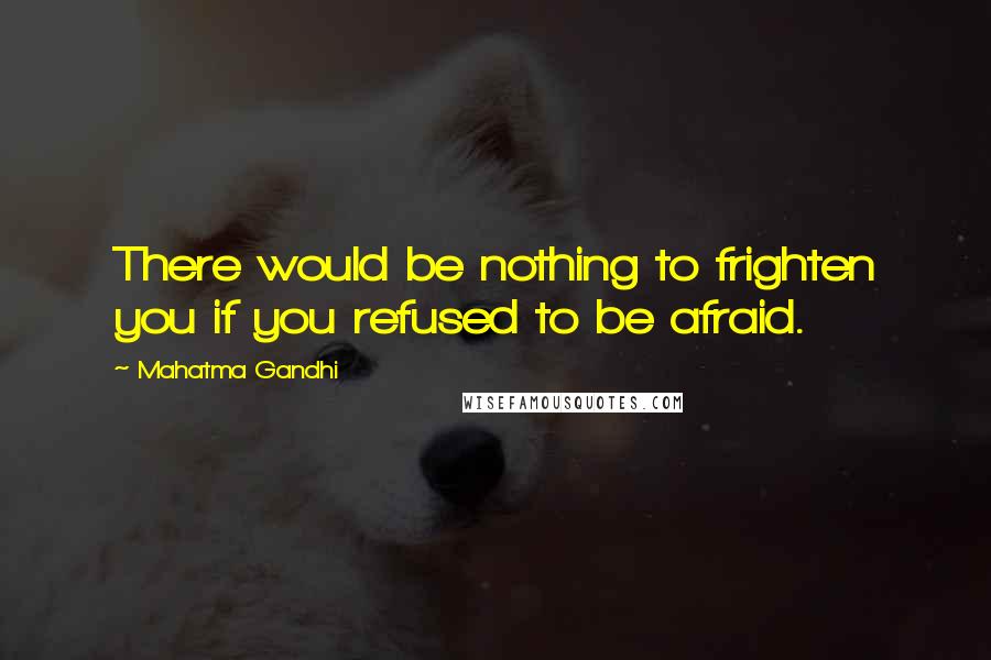 Mahatma Gandhi Quotes: There would be nothing to frighten you if you refused to be afraid.