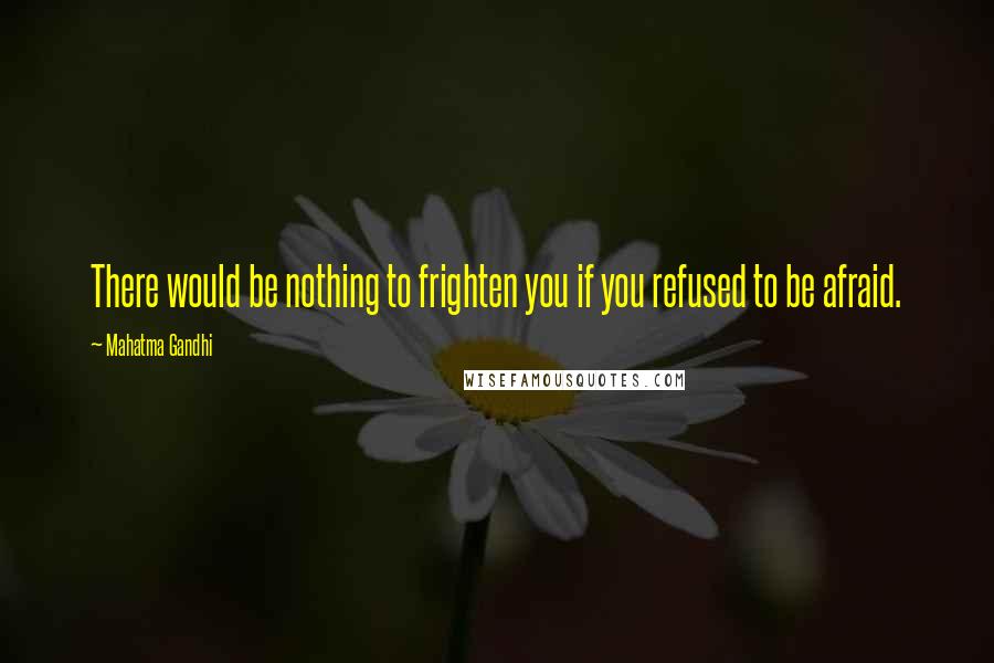 Mahatma Gandhi Quotes: There would be nothing to frighten you if you refused to be afraid.