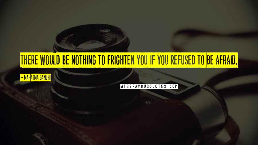 Mahatma Gandhi Quotes: There would be nothing to frighten you if you refused to be afraid.