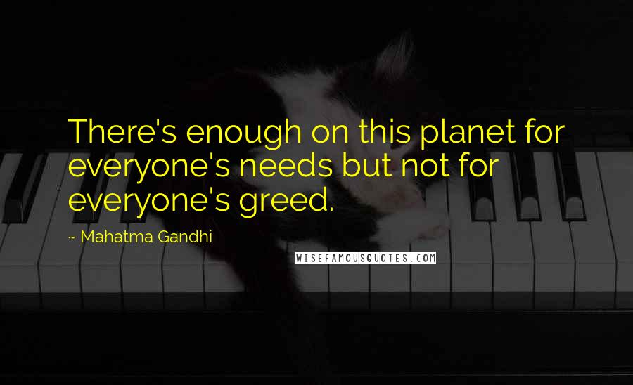Mahatma Gandhi Quotes: There's enough on this planet for everyone's needs but not for everyone's greed.