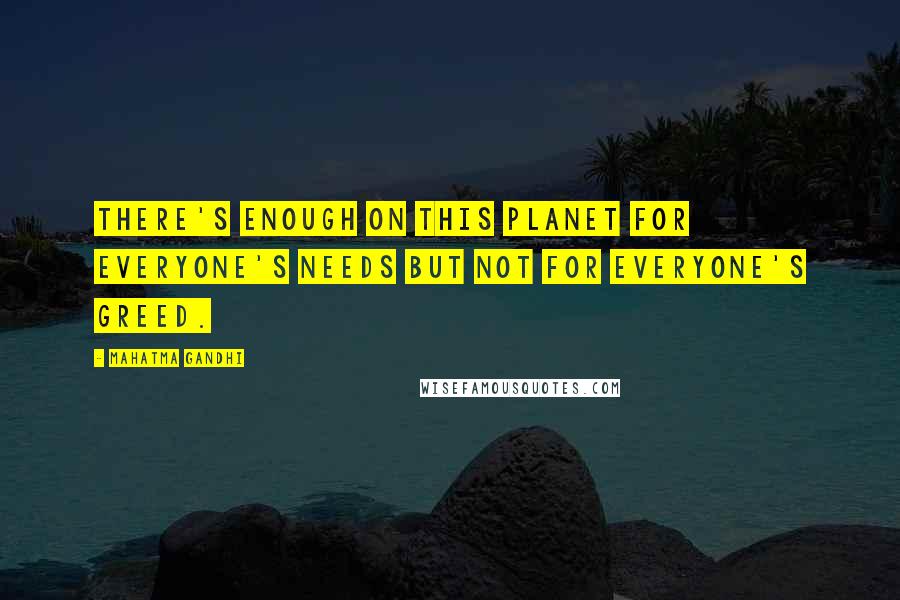 Mahatma Gandhi Quotes: There's enough on this planet for everyone's needs but not for everyone's greed.