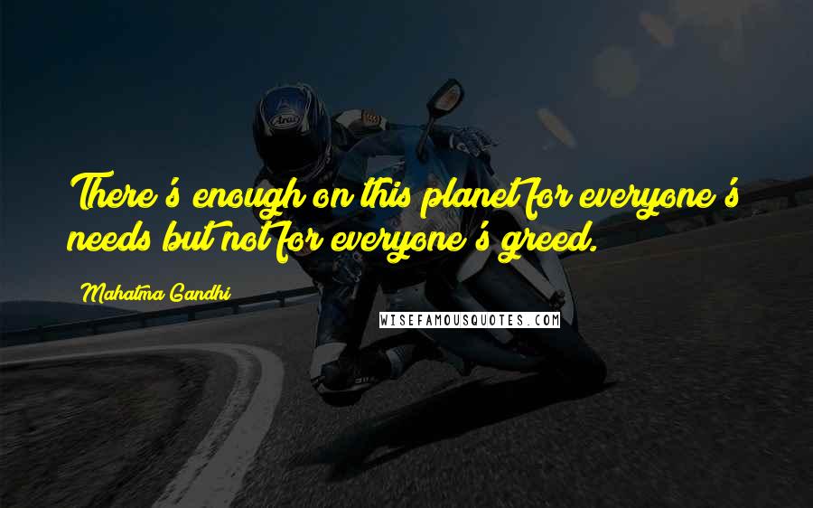 Mahatma Gandhi Quotes: There's enough on this planet for everyone's needs but not for everyone's greed.