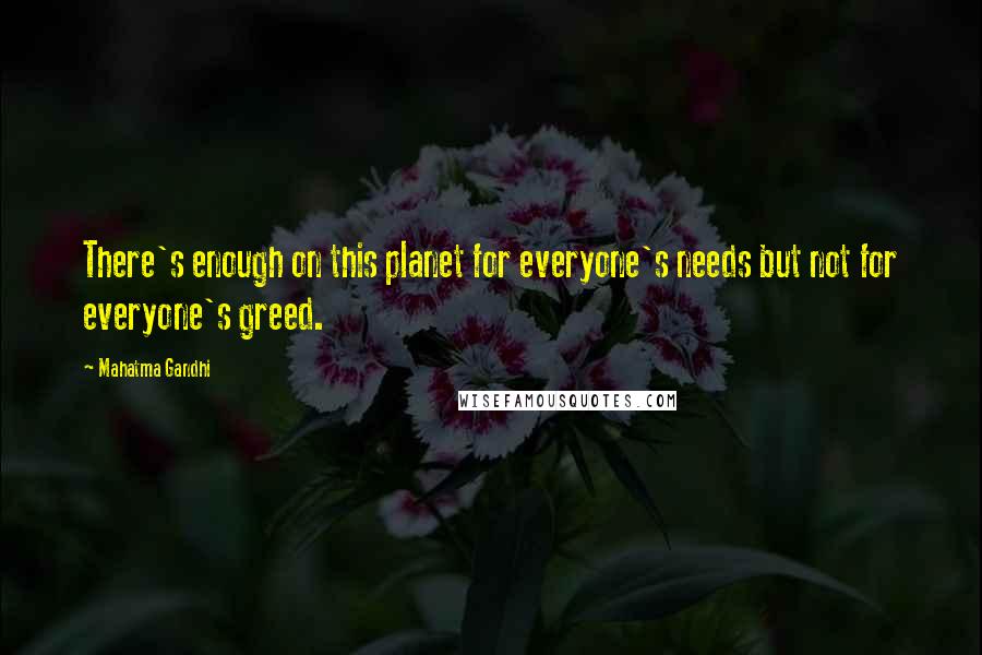 Mahatma Gandhi Quotes: There's enough on this planet for everyone's needs but not for everyone's greed.