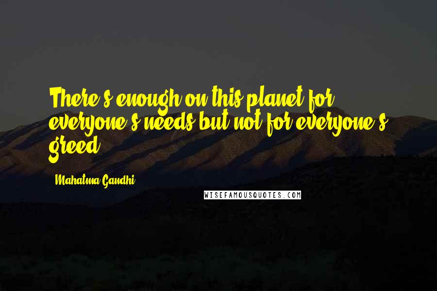 Mahatma Gandhi Quotes: There's enough on this planet for everyone's needs but not for everyone's greed.