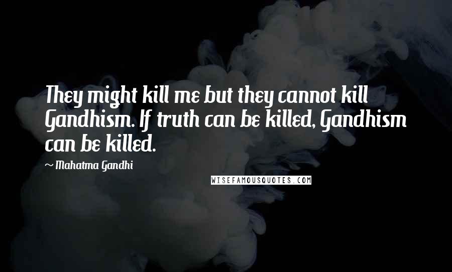 Mahatma Gandhi Quotes: They might kill me but they cannot kill Gandhism. If truth can be killed, Gandhism can be killed.