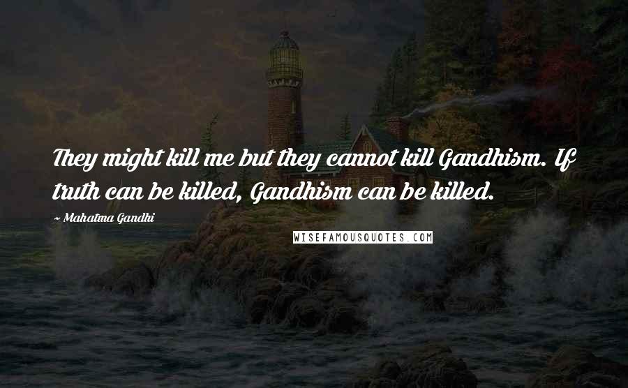 Mahatma Gandhi Quotes: They might kill me but they cannot kill Gandhism. If truth can be killed, Gandhism can be killed.