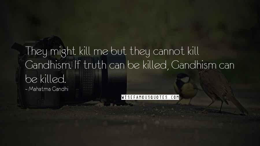 Mahatma Gandhi Quotes: They might kill me but they cannot kill Gandhism. If truth can be killed, Gandhism can be killed.