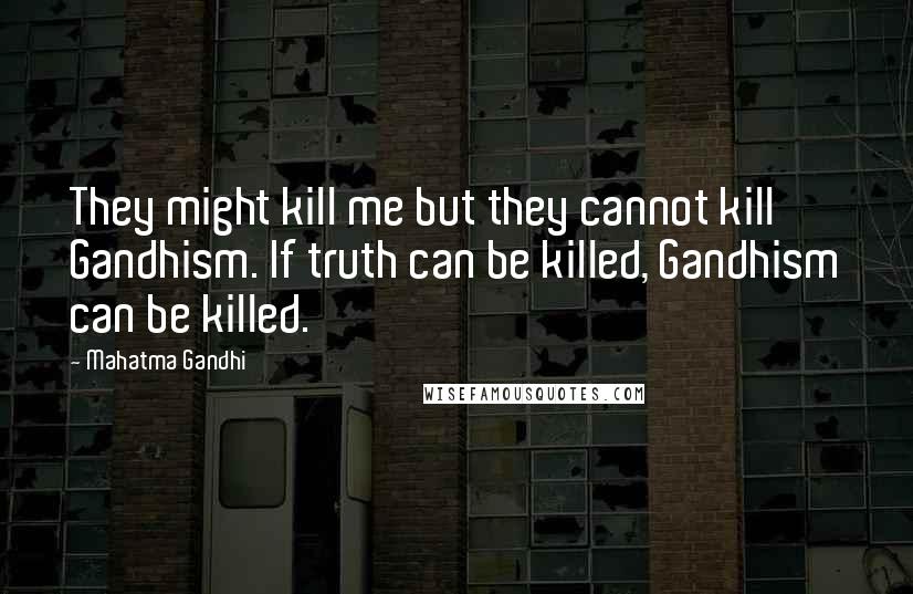 Mahatma Gandhi Quotes: They might kill me but they cannot kill Gandhism. If truth can be killed, Gandhism can be killed.