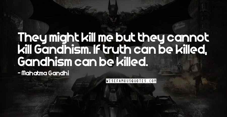 Mahatma Gandhi Quotes: They might kill me but they cannot kill Gandhism. If truth can be killed, Gandhism can be killed.