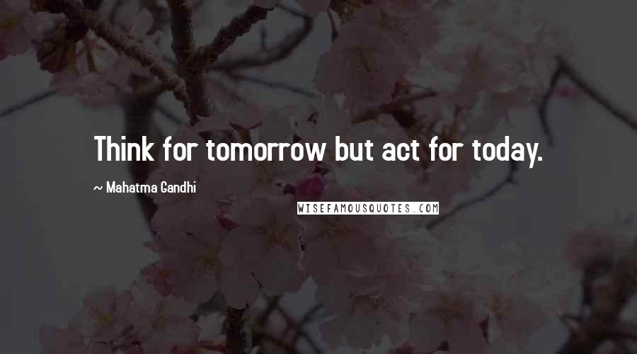 Mahatma Gandhi Quotes: Think for tomorrow but act for today.