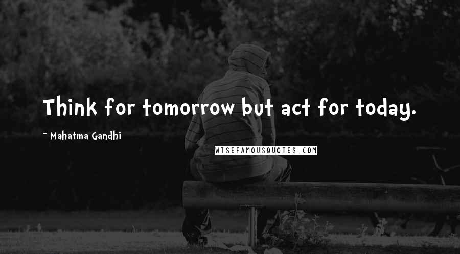 Mahatma Gandhi Quotes: Think for tomorrow but act for today.