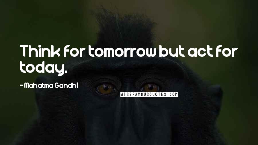 Mahatma Gandhi Quotes: Think for tomorrow but act for today.