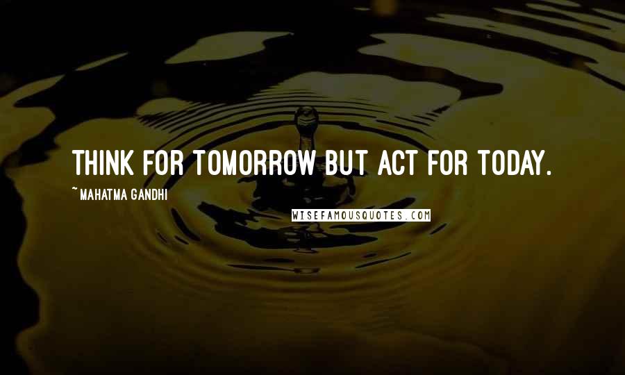 Mahatma Gandhi Quotes: Think for tomorrow but act for today.