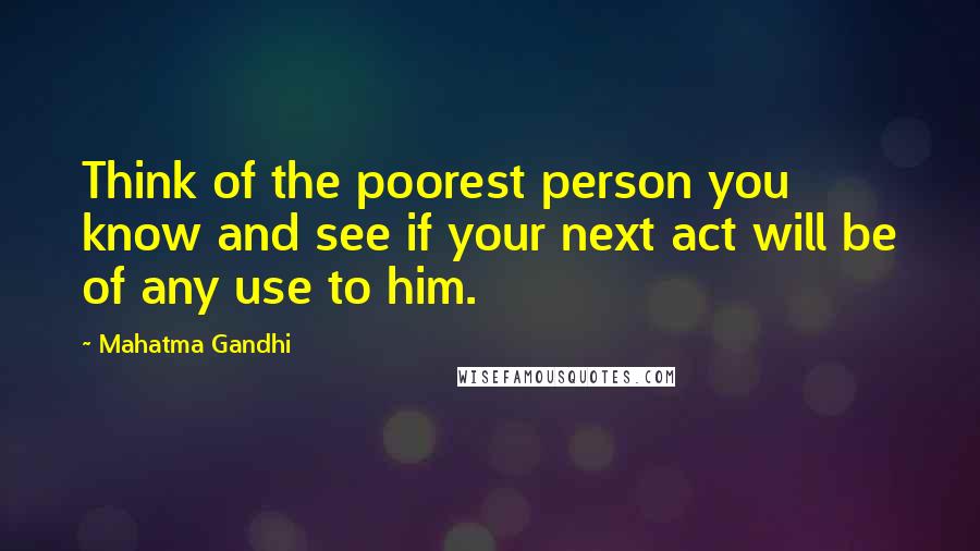Mahatma Gandhi Quotes: Think of the poorest person you know and see if your next act will be of any use to him.