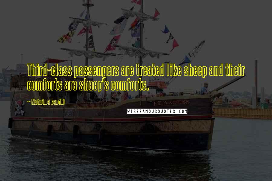 Mahatma Gandhi Quotes: Third-class passengers are treated like sheep and their comforts are sheep's comforts.