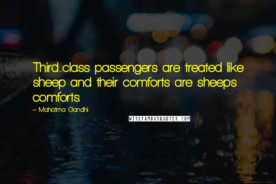 Mahatma Gandhi Quotes: Third-class passengers are treated like sheep and their comforts are sheep's comforts.