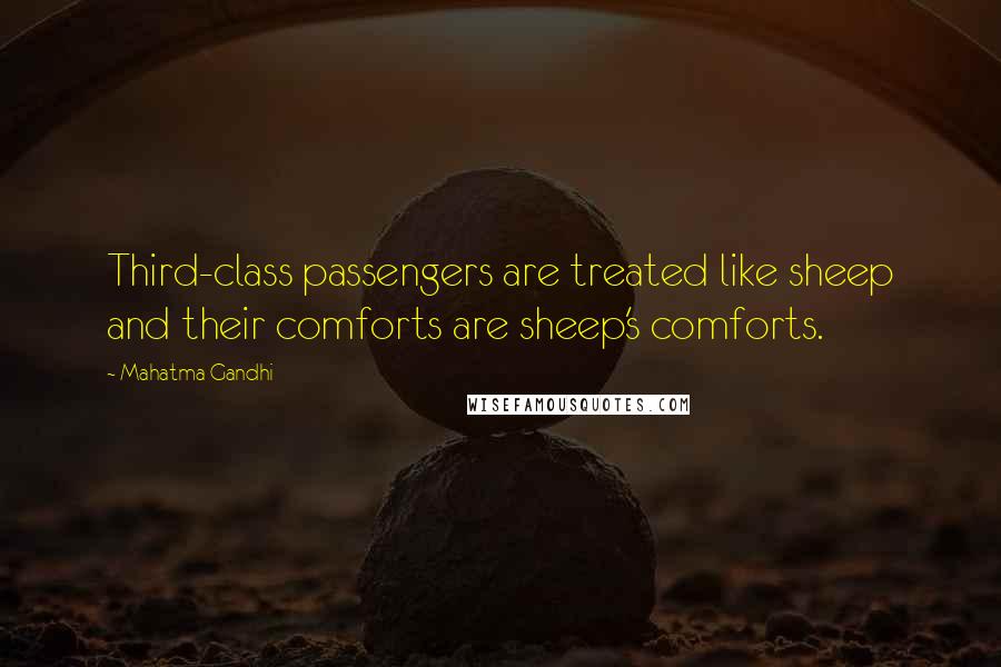 Mahatma Gandhi Quotes: Third-class passengers are treated like sheep and their comforts are sheep's comforts.