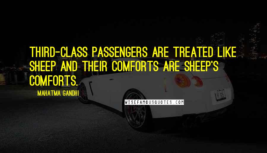 Mahatma Gandhi Quotes: Third-class passengers are treated like sheep and their comforts are sheep's comforts.
