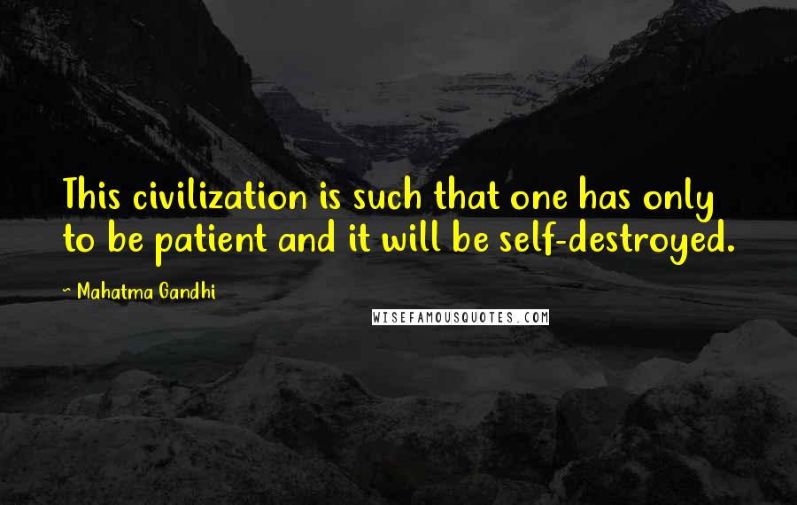 Mahatma Gandhi Quotes: This civilization is such that one has only to be patient and it will be self-destroyed.