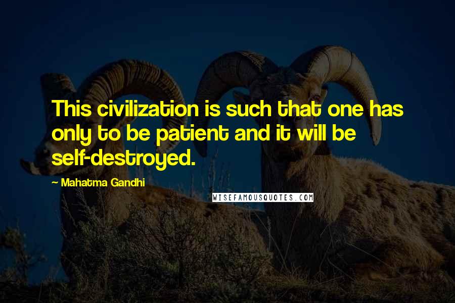 Mahatma Gandhi Quotes: This civilization is such that one has only to be patient and it will be self-destroyed.