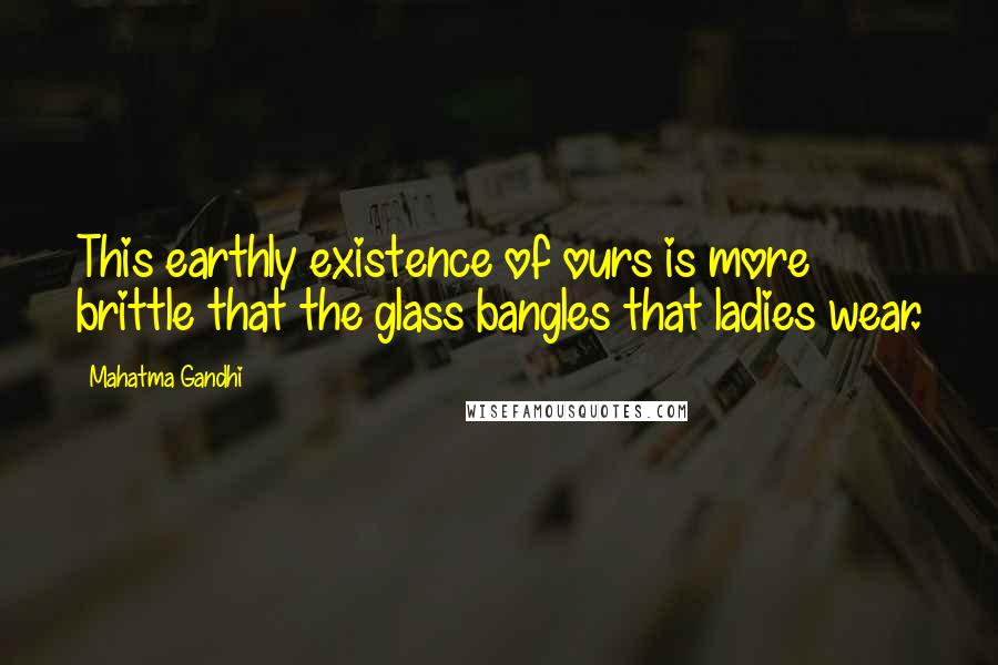 Mahatma Gandhi Quotes: This earthly existence of ours is more brittle that the glass bangles that ladies wear.