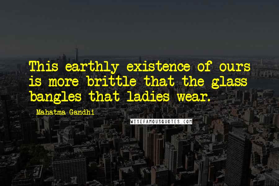 Mahatma Gandhi Quotes: This earthly existence of ours is more brittle that the glass bangles that ladies wear.