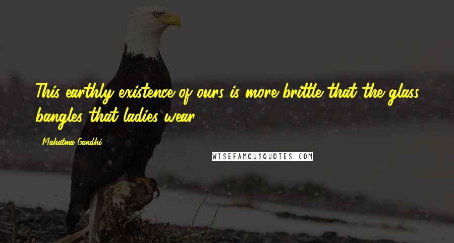 Mahatma Gandhi Quotes: This earthly existence of ours is more brittle that the glass bangles that ladies wear.