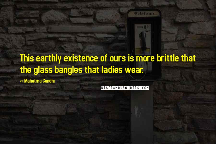 Mahatma Gandhi Quotes: This earthly existence of ours is more brittle that the glass bangles that ladies wear.