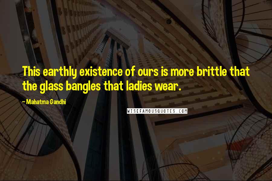 Mahatma Gandhi Quotes: This earthly existence of ours is more brittle that the glass bangles that ladies wear.