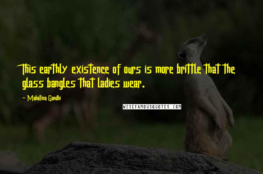 Mahatma Gandhi Quotes: This earthly existence of ours is more brittle that the glass bangles that ladies wear.