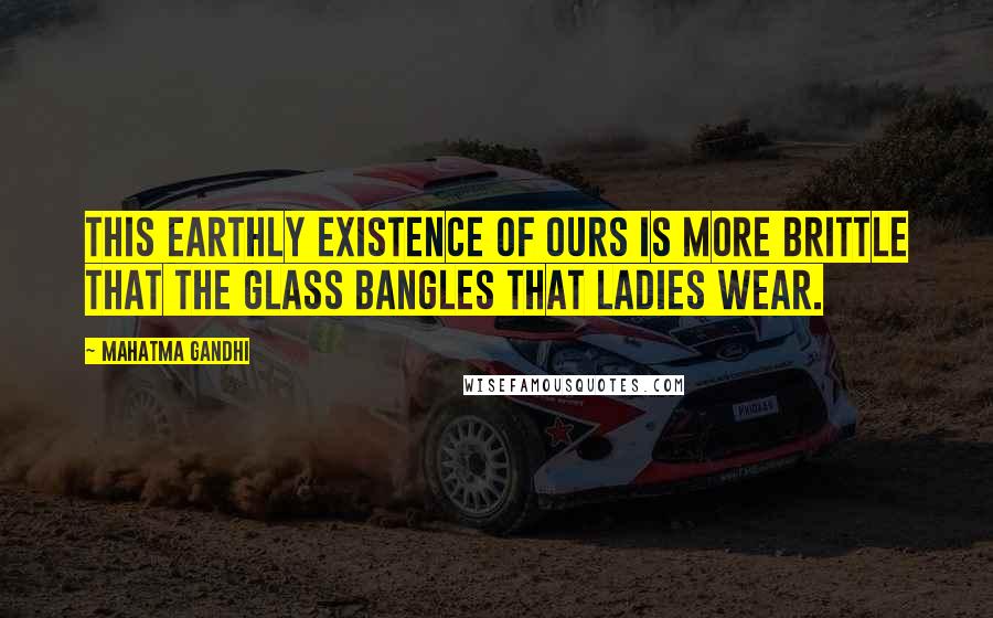 Mahatma Gandhi Quotes: This earthly existence of ours is more brittle that the glass bangles that ladies wear.