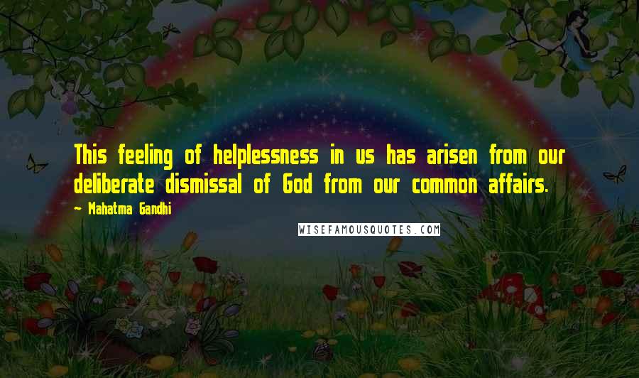 Mahatma Gandhi Quotes: This feeling of helplessness in us has arisen from our deliberate dismissal of God from our common affairs.