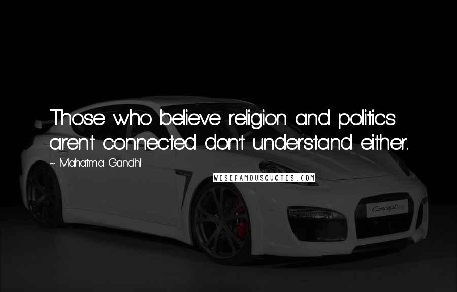 Mahatma Gandhi Quotes: Those who believe religion and politics aren't connected don't understand either.