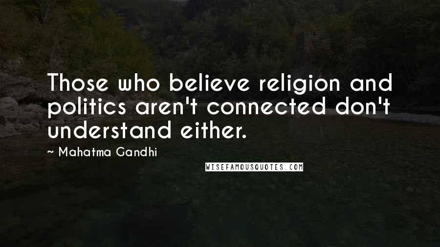 Mahatma Gandhi Quotes: Those who believe religion and politics aren't connected don't understand either.