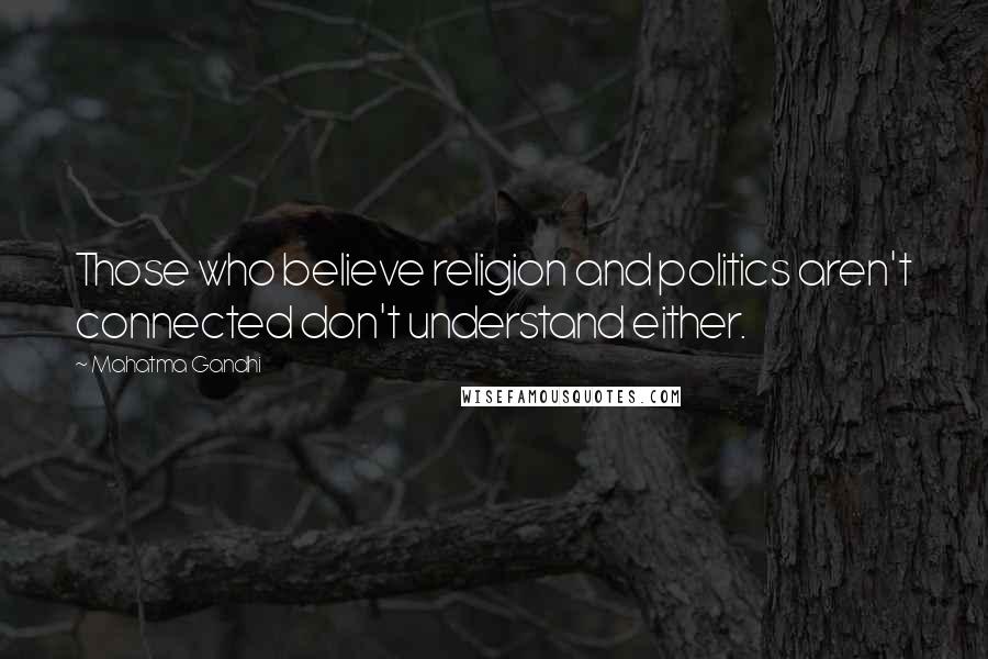 Mahatma Gandhi Quotes: Those who believe religion and politics aren't connected don't understand either.