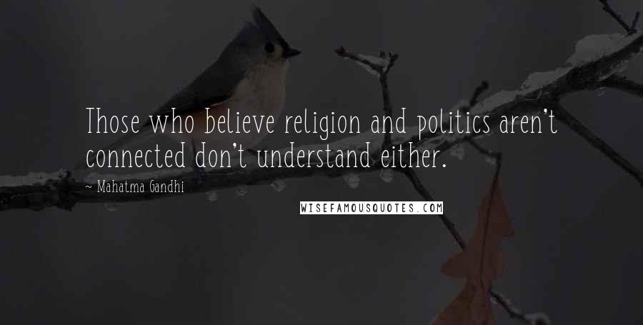 Mahatma Gandhi Quotes: Those who believe religion and politics aren't connected don't understand either.
