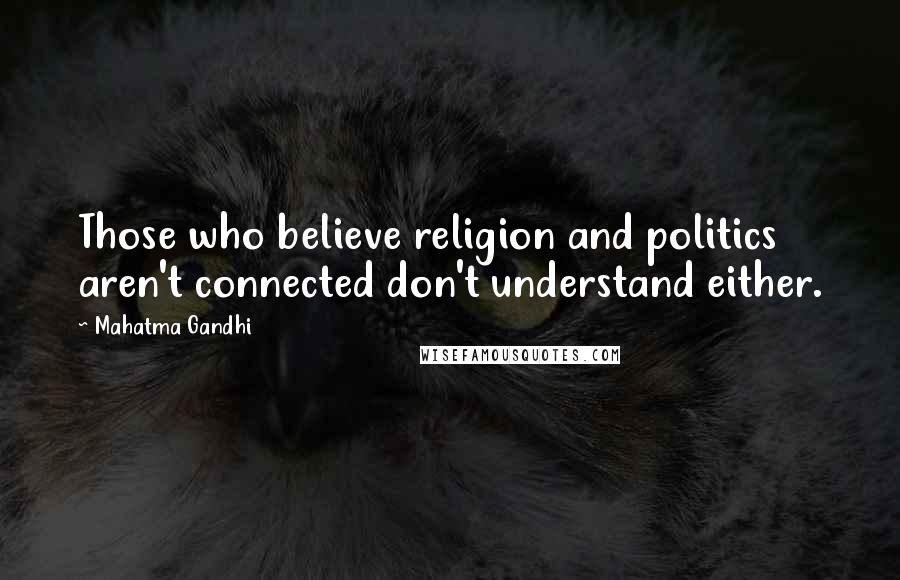 Mahatma Gandhi Quotes: Those who believe religion and politics aren't connected don't understand either.