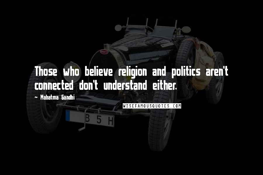 Mahatma Gandhi Quotes: Those who believe religion and politics aren't connected don't understand either.