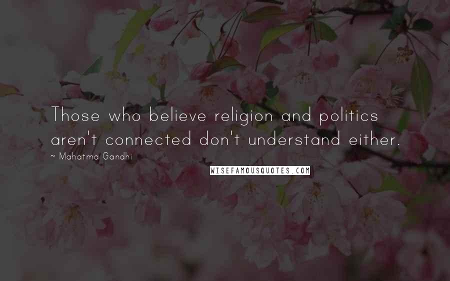 Mahatma Gandhi Quotes: Those who believe religion and politics aren't connected don't understand either.