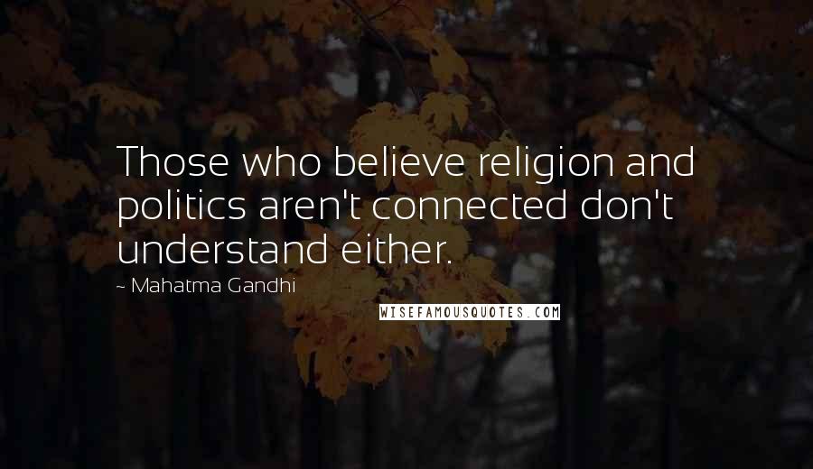Mahatma Gandhi Quotes: Those who believe religion and politics aren't connected don't understand either.