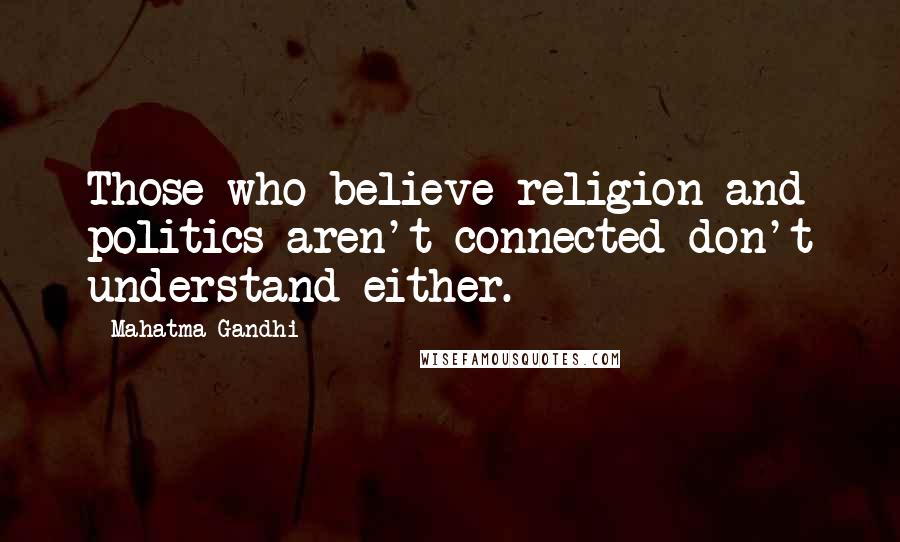 Mahatma Gandhi Quotes: Those who believe religion and politics aren't connected don't understand either.