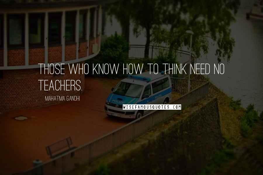 Mahatma Gandhi Quotes: Those who know how to think need no teachers.