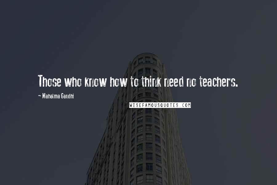 Mahatma Gandhi Quotes: Those who know how to think need no teachers.