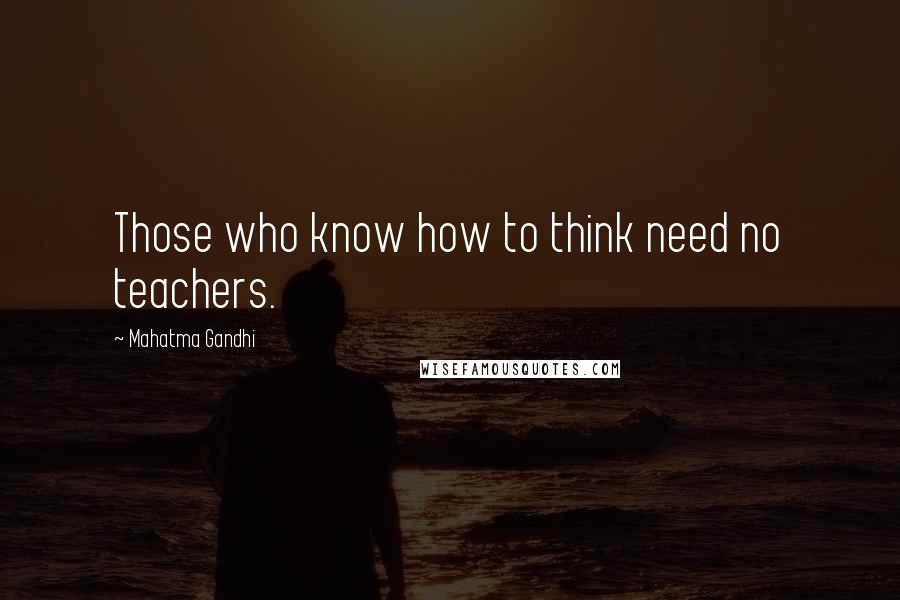 Mahatma Gandhi Quotes: Those who know how to think need no teachers.