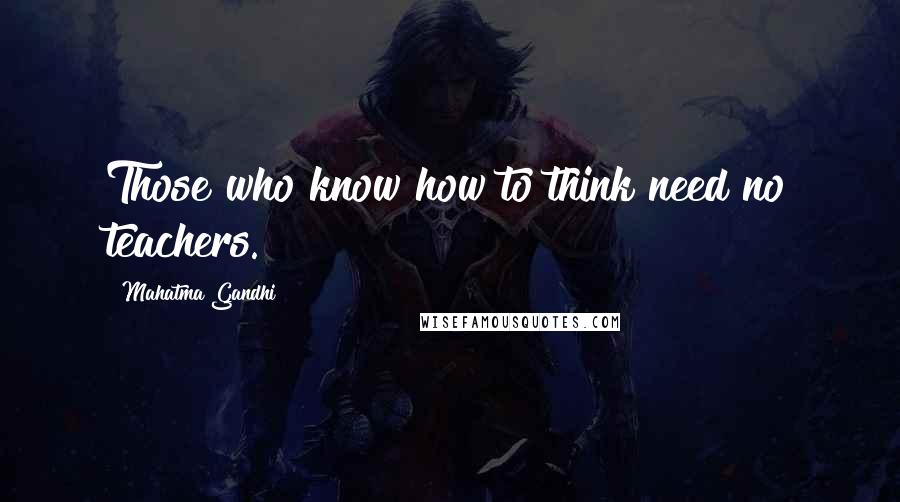 Mahatma Gandhi Quotes: Those who know how to think need no teachers.