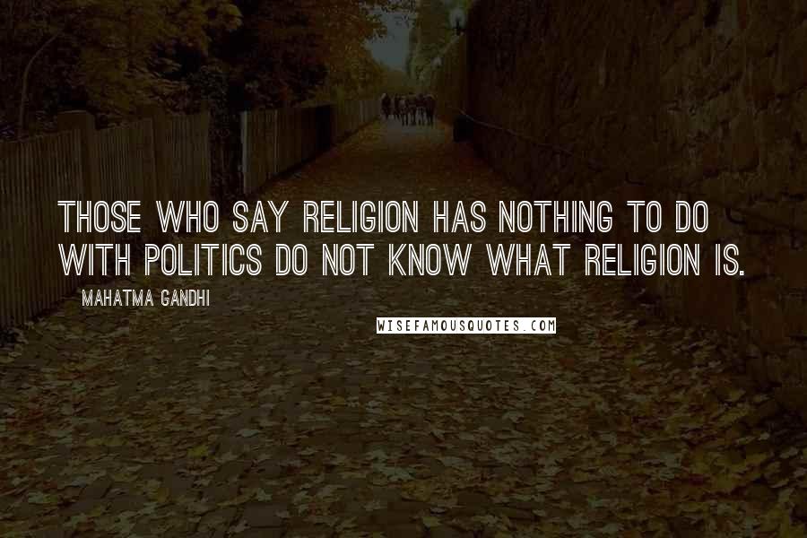 Mahatma Gandhi Quotes: Those who say religion has nothing to do with politics do not know what religion is.