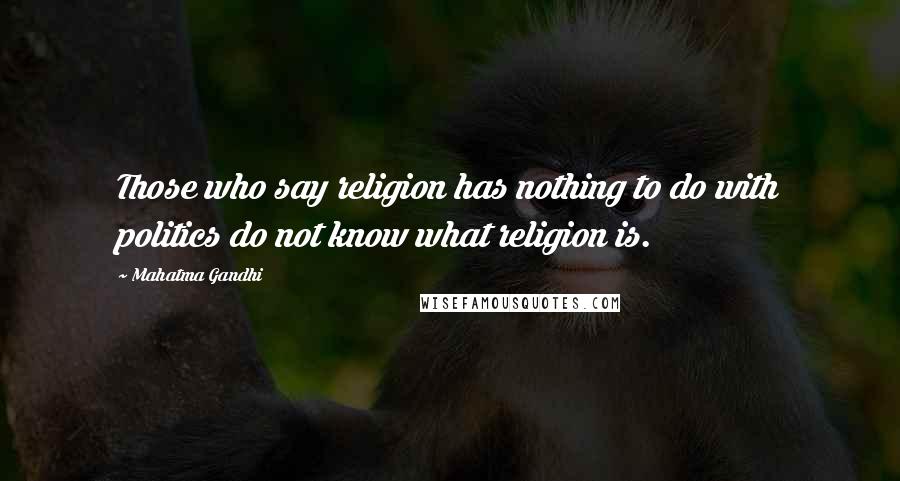 Mahatma Gandhi Quotes: Those who say religion has nothing to do with politics do not know what religion is.