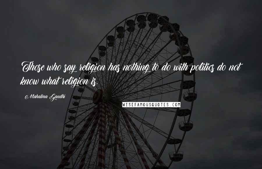 Mahatma Gandhi Quotes: Those who say religion has nothing to do with politics do not know what religion is.