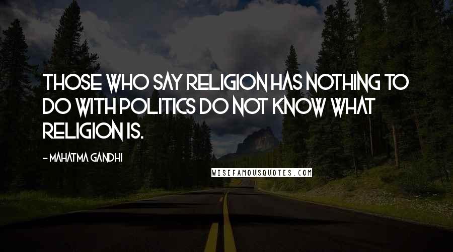 Mahatma Gandhi Quotes: Those who say religion has nothing to do with politics do not know what religion is.