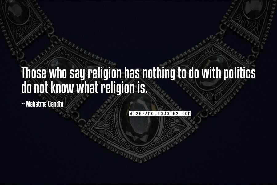 Mahatma Gandhi Quotes: Those who say religion has nothing to do with politics do not know what religion is.